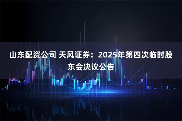 山东配资公司 天风证券：2025年第四次临时股东会决议公告