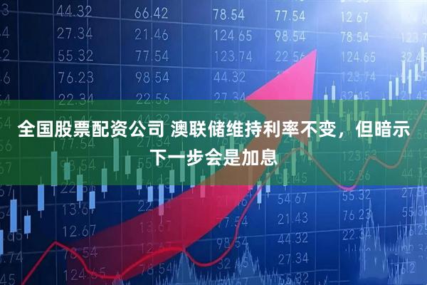 全国股票配资公司 澳联储维持利率不变，但暗示下一步会是加息