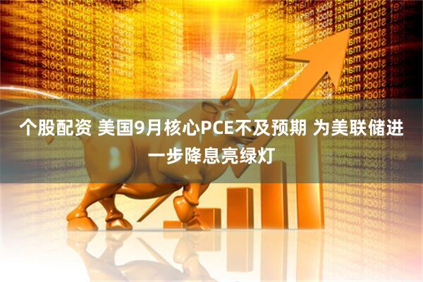 个股配资 美国9月核心PCE不及预期 为美联储进一步降息亮绿灯