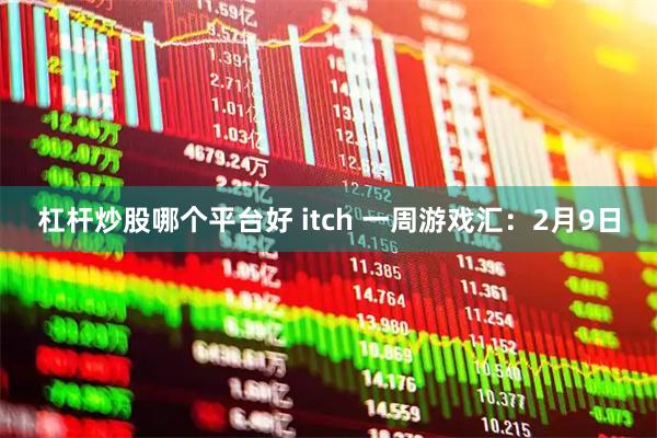 杠杆炒股哪个平台好 itch 一周游戏汇：2月9日