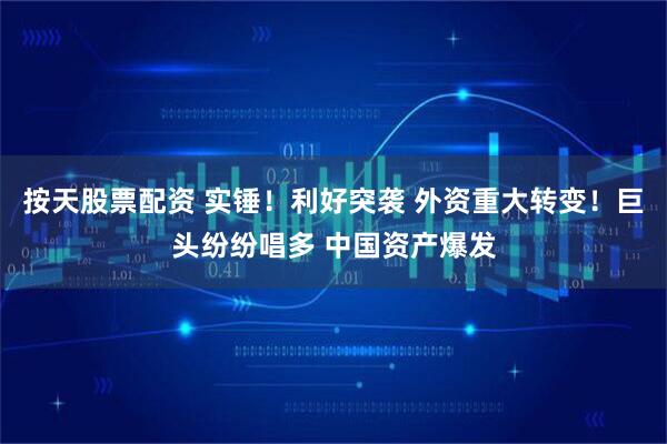 按天股票配资 实锤！利好突袭 外资重大转变！巨头纷纷唱多 中国资产爆发