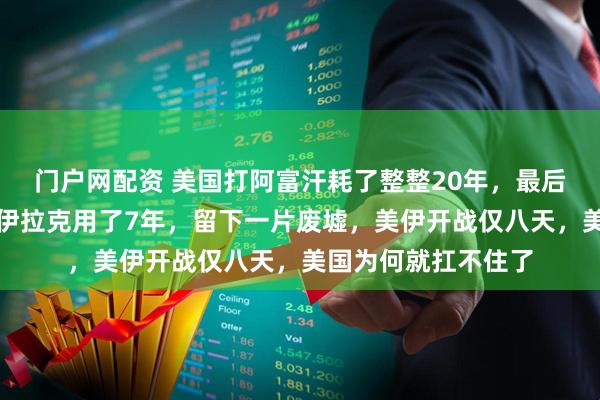 门户网配资 美国打阿富汗耗了整整20年，最后灰头土脸撤军；打伊拉克用了7年，留下一片废墟，美伊开战仅八天，美国为何就扛不住了