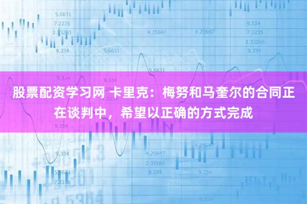 股票配资学习网 卡里克：梅努和马奎尔的合同正在谈判中，希望以正确的方式完成